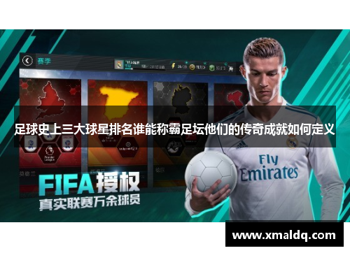 足球史上三大球星排名谁能称霸足坛他们的传奇成就如何定义