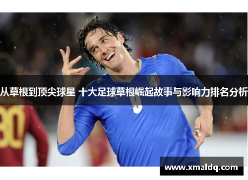 从草根到顶尖球星 十大足球草根崛起故事与影响力排名分析