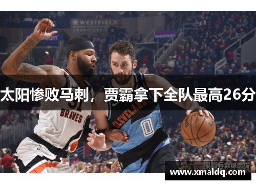 太阳惨败马刺，贾霸拿下全队最高26分