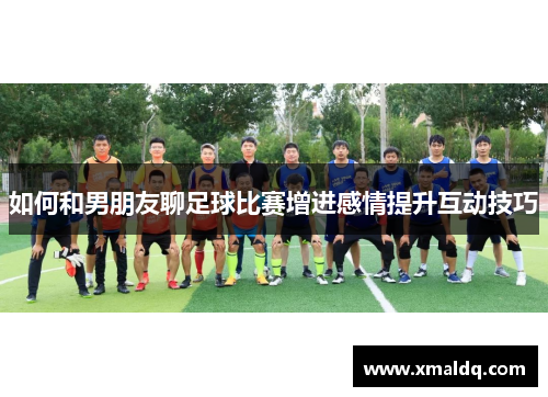 如何和男朋友聊足球比赛增进感情提升互动技巧